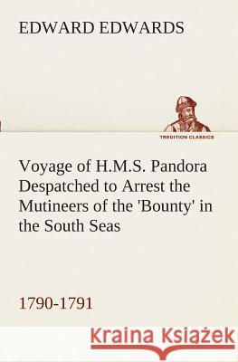Voyage of H.M.S. Pandora Despatched to Arrest the Mutineers of the 'Bounty' in the South Seas, 1790-1791 Edward Edwards 9783849509774 tredition GmbH - książka
