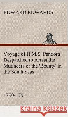 Voyage of H.M.S. Pandora Despatched to Arrest the Mutineers of the 'Bounty' in the South Seas, 1790-1791 Edward Edwards 9783849520083 tredition GmbH - książka