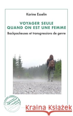 Voyager seule quand on est une femme: Backpackeuses et trangressions de genre Karine Esselin 9782140352126 Editions L'Harmattan - książka