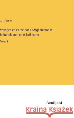 Voyages en Perse dans l'Afghanistan le Beloutchistan et le Turkestan: Tome 2 J P Ferrier   9783382712631 Anatiposi Verlag - książka