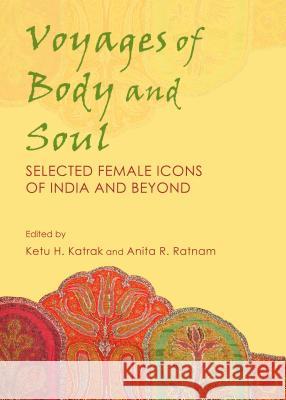Voyages of Body and Soul: Selected Female Icons of India and Beyond Ketu H. Katrak Anita Ratnam 9781443856447 Cambridge Scholars Publishing - książka