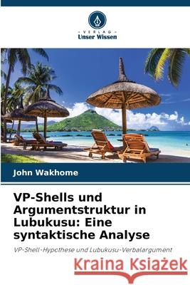 VP-Shells und Argumentstruktur in Lubukusu: Eine syntaktische Analyse Wakhome, John 9786209344251 Verlag Unser Wissen - książka