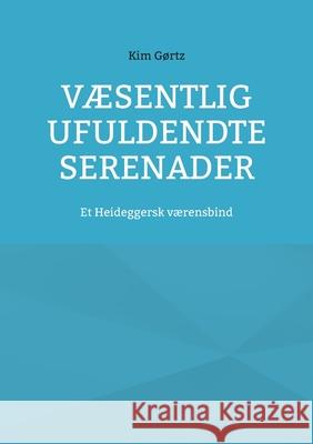 V?sentlig ufuldendte serenader: Et Heideggersk v?rensbind Kim G?rtz 9788743058601 Bod - Books on Demand - książka