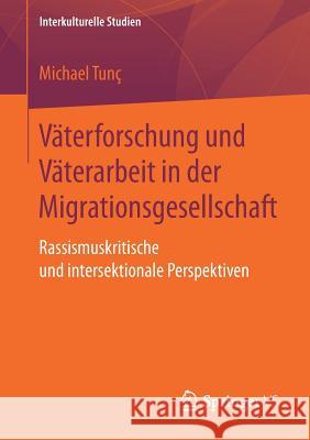 Väterforschung Und Väterarbeit in Der Migrationsgesellschaft: Rassismuskritische Und Intersektionale Perspektiven Tunç, Michael 9783658211899 Springer VS - książka