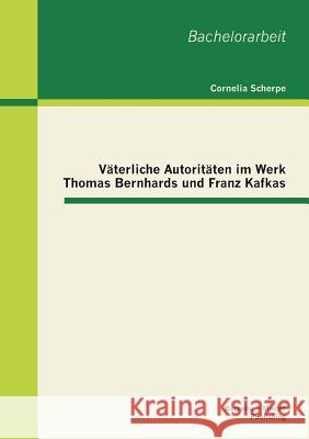 Väterliche Autoritäten im Werk Thomas Bernhards und Franz Kafkas Cornelia, Scherpe 9783955491567 Bachelor + Master Publishing - książka