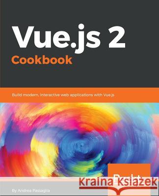 Vue.js 2 Cookbook: Build modern, interactive web applications with Vue.js Passaglia, Andrea 9781786468093 Packt Publishing - książka