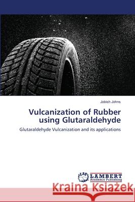 Vulcanization of Rubber using Glutaraldehyde Jobish Johns 9783659437915 LAP Lambert Academic Publishing - książka