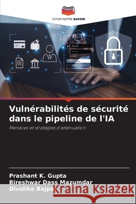 Vulnérabilités de sécurité dans le pipeline de l'IA Gupta, Prashant K., Mazumdar, Bireshwar Dass, Bajpai, Divolika 9786203458602 Editions Notre Savoir - książka