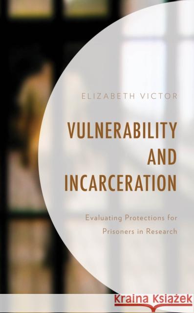 Vulnerability and Incarceration: Evaluating Protections for Prisoners in Research Elizabeth Victor 9781498533836 Lexington Books - książka