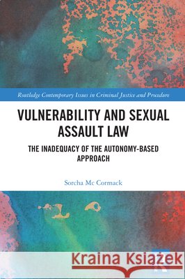 Vulnerability and Sexual Assault Law: The Inadequacy of the Autonomy-based Approach Sorcha McCormack 9781032019789 Routledge - książka