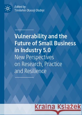 Vulnerability and the Future of Small Business in Industry 5.0: New Perspectives on Research, Practice and Resilience Timilehin Olasoji Olubiyi 9783031984303 Palgrave MacMillan - książka