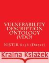 Vulnerability Description Ontology (Vdo): Nistir 8138 (Draft) National Institute of Standards and Tech 9781548165758 Createspace Independent Publishing Platform