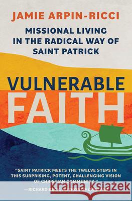 Vulnerable Faith: Missional Living in the Radical Way of St. Patrick Jamie Arpin-Ricci Jean Vanier 9781612615912 Paraclete Press (MA) - książka
