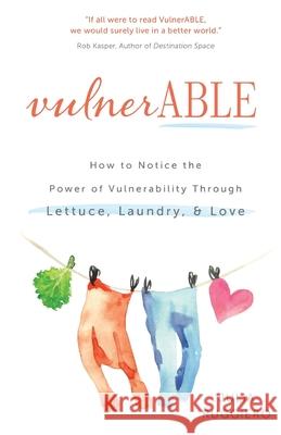 VulnerABLE: How to notice the power of vulnerability through lettuce, laundry, and love Julia Ruggiero 9781641372244 New Degree Press - książka