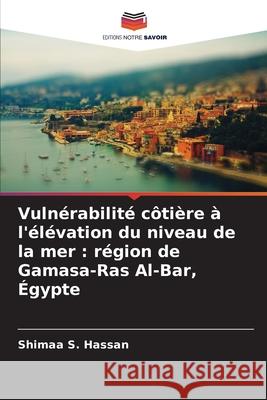 Vuln?rabilit? c?ti?re ? l'?l?vation du niveau de la mer: r?gion de Gamasa-Ras Al-Bar, ?gypte Shimaa S. Hassan 9786203892291 Editions Notre Savoir - książka