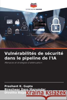 Vulnérabilités de sécurité dans le pipeline de l'IA Gupta, Prashant K., Mazumdar, Bireshwar Dass, Bajpai, Divolika 9786203458602 Editions Notre Savoir - książka