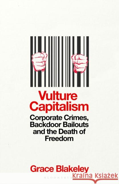 Vulture Capitalism: Corporate Crimes, Backdoor Bailouts and the Death of Freedom Grace Blakeley 9781526638076 Bloomsbury Publishing PLC - książka