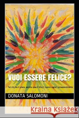 Vuoi essere felice?: Fai ciò che ti piace, ascolta cosa ti dice il cuore e agisci consapevolmente Salomoni, Donata 9781983203800 Independently Published - książka