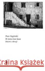 W cieniu Gran Sasso. Historie z Abruzji KĘPIŃSKI PIOTR 9788381916691 CZARNE - książka