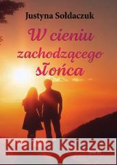 W cieniu zachodzącego słońca Justyna Sołdaczuk 9788381664875 E-bookowo - książka