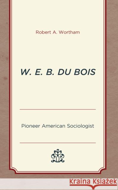 W. E. B. Du Bois: Pioneer American Sociologist Robert A. Wortham   9781793610409 Lexington Books - książka