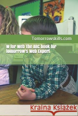 W for Web The ABC book for tomorrow's Web Expert: 2017 Edition Tomorrowskills Com 9781975737122 Createspace Independent Publishing Platform - książka