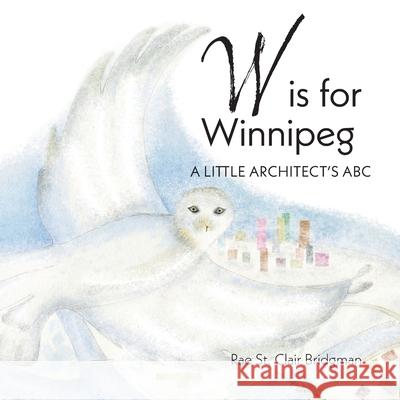 W is for Winnipeg: A Little Architect's ABC Rae St Clair Bridgman 9781038327246 FriesenPress - książka