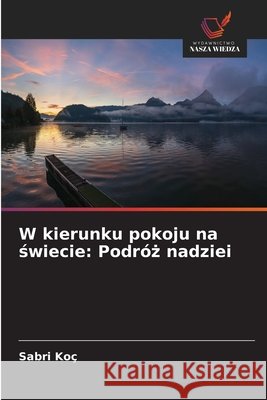 W kierunku pokoju na swiecie: Podróz nadziei Koç, Sabri 9786209689963 Wydawnictwo Nasza Wiedza - książka