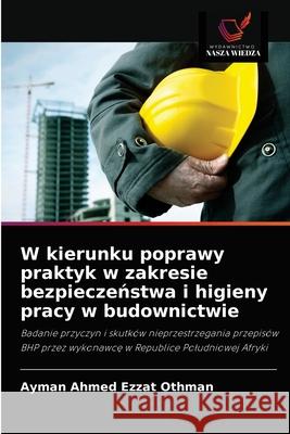 W kierunku poprawy praktyk w zakresie bezpieczeństwa i higieny pracy w budownictwie Othman, Ayman Ahmed Ezzat 9786202781480 Wydawnictwo Nasza Wiedza - książka