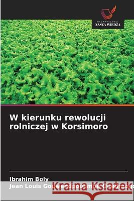 W kierunku rewolucji rolniczej w Korsimoro Boly, Ibrahim, Ouédraogo, Jean Louis Gouwendpoulimdé 9786208850326 Wydawnictwo Nasza Wiedza - książka