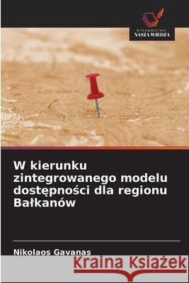 W kierunku zintegrowanego modelu dostępności dla regionu Balkanów Gavanas, Nikolaos 9786209522185 Wydawnictwo Nasza Wiedza - książka