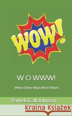 W O W W W!: When Other Ways Won't Work Pamela Call Johnson 9781983490644 Createspace Independent Publishing Platform - książka