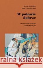 W połowie dobrze. O czasie utraconym i odnaleziony Marta Soniewicka, Jerzy Stelmach 9788383909554 Wolters Kluwer - książka
