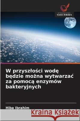 W przyszlosci wode bedzie mozna wytwarzac za pomoca enzymów bakteryjnych Ibrahim, Hiba 9786138268468 Wydawnictwo Nasza Wiedza - książka