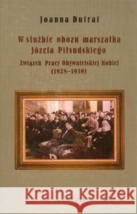 W służbie obozu marszałka Józefa Piłsudskiego Dufrat Joanna 9788377300558 Avalon - książka