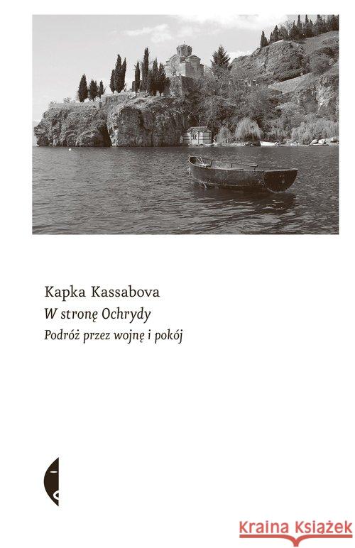 W stronę Ochrydy. Podróż przez wojnę i pokój Kassabova Kapka 9788381911757 Czarne - książka