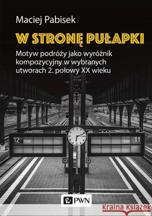 W stronę pułapki. Motyw podróży jako wyróżnik kompozycyjny w wybranych utworach 2. połowy XX wieku Pabisek Maciej 9788301214852 Wydawnictwo Naukowe PWN - książka