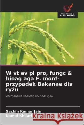 W vt ev pl pro, fungc & bioag aga F. monf- przypadek Bakanae dis ryzu Jain, Sachin Kumar, Khilari, Kamal 9786209321382 Wydawnictwo Nasza Wiedza - książka