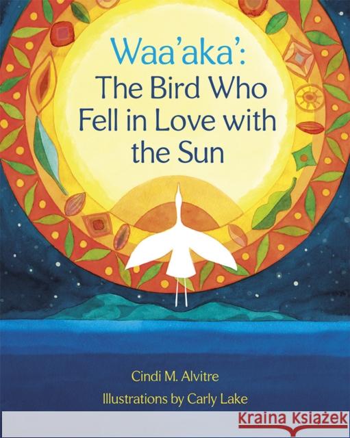 Waa'aka': The Bird Who Fell in Love with the Sun Cindi Alvitre Carly Lake 9781597145091 Heyday Books - książka