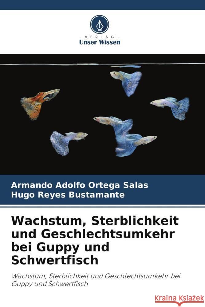 Wachstum, Sterblichkeit und Geschlechtsumkehr bei Guppy und Schwertfisch Ortega Salas, Armando Adolfo, Reyes Bustamante, Hugo 9786206877264 Verlag Unser Wissen - książka