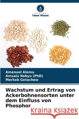 Wachstum und Ertrag von Ackerbohnensorten unter dem Einfluss von Phosphor Amanuel Alemu Amsalu Nebyu (Phd) Merkeb Getachew 9786205576830 Verlag Unser Wissen - książka