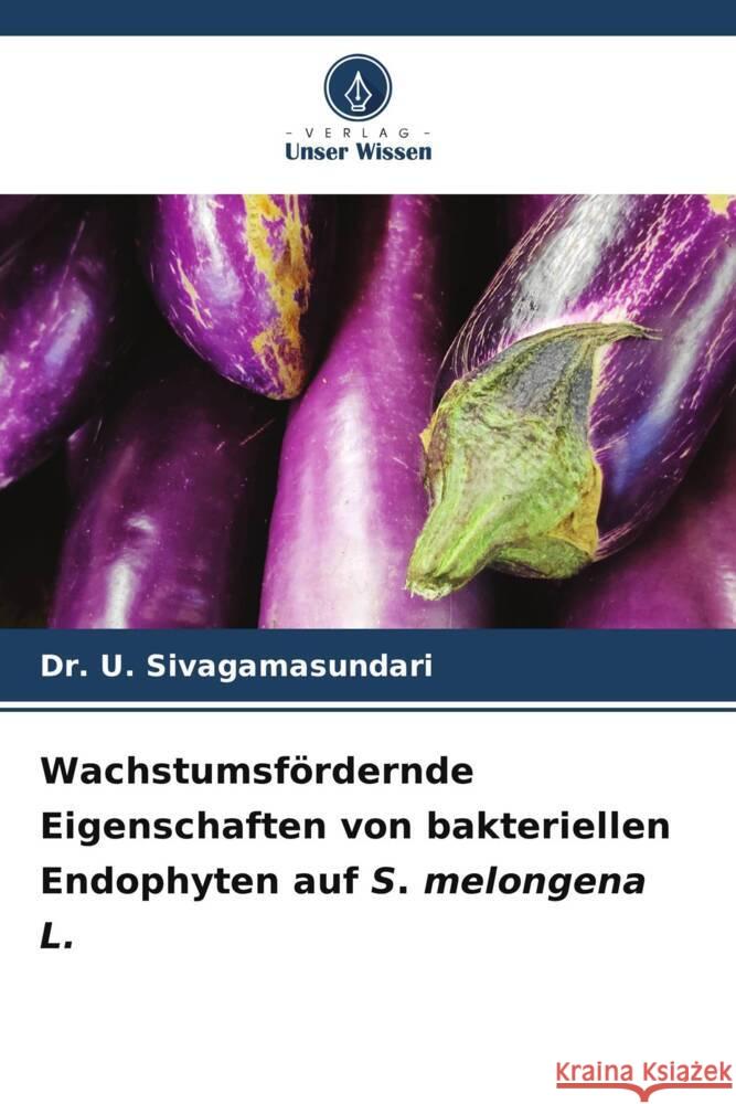 Wachstumsf?rdernde Eigenschaften von bakteriellen Endophyten auf S. melongena L. U. Sivagamasundari 9786207981243 Verlag Unser Wissen - książka