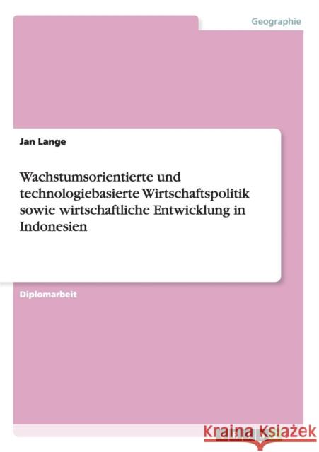 Wachstumsorientierte und technologiebasierte Wirtschaftspolitik sowie wirtschaftliche Entwicklung in Indonesien Jan Lange 9783640256686 Grin Verlag - książka