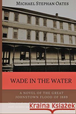 Wade In The Water: A novel of the great Johnstown flood Oates, Michael Stephan 9781984169075 Createspace Independent Publishing Platform - książka