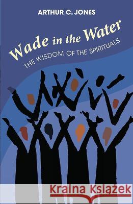 Wade in the Water: The Wisdom of the Spirituals - Revised Edition Arthur C. Jones Vincent Harding 9781626985049 Orbis Books - książka