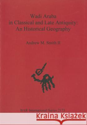 Wadi Araba in Classical and Late Antiquity: An Historical Geography Andrew M. Smith 9781407307176 British Archaeological Reports - książka