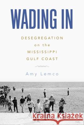 Wading In: Desegregation on the Mississippi Gulf Coast Amy Lemco 9781496847164 University Press of Mississippi - książka