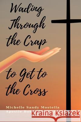 Wading Through The Crap To Get To The Cross: Wading Through The Crap To Get To The Cross: My Journey As A Woman in Ministry Mostella D. Min, Michelle Sandy 9781718920903 Createspace Independent Publishing Platform - książka