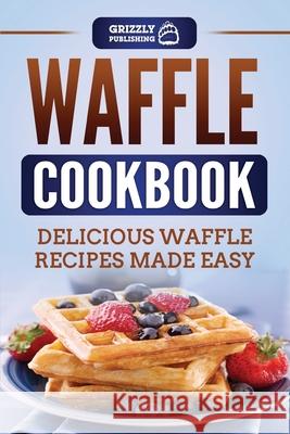 Waffle Cookbook: Delicious Waffle Recipes Made Easy Grizzly Publishing 9781952395864 Grizzly Publishing Co - książka