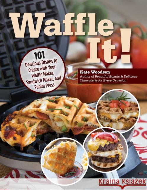 Waffle It!: 101 Delicious Dishes to Create with Your Waffle Maker Kate Woodson 9781497103917 Fox Chapel Publishing - książka